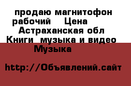 продаю магнитофон рабочий  › Цена ­ 700 - Астраханская обл. Книги, музыка и видео » Музыка, CD   